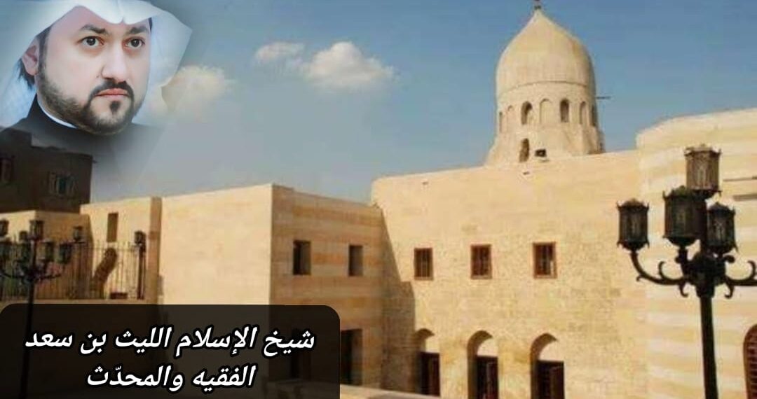 شيخ الإسلام الليث بن سعد.. الفقيه والمحدث 1 شيخ الإسلام الليث بن سعد.. الفقيه والمحدث