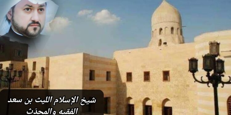 شيخ الإسلام الليث بن سعد.. الفقيه والمحدث