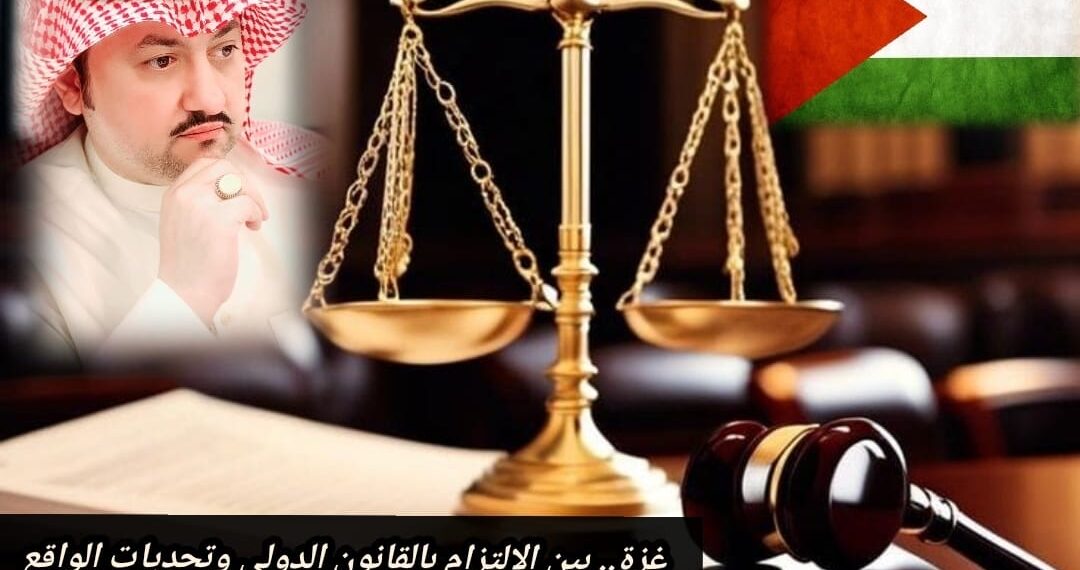 غزة.. بين الالتزام بالقانون الدولي وتحديات الواقع 1 غزة.. بين الالتزام بالقانون الدولي وتحديات الواقع