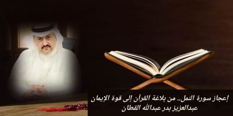 إعجاز سورة النمل.. من بلاغة القرآن إلى قوة الإيمان 1 إعجاز سورة النمل.. من بلاغة القرآن إلى قوة الإيمان