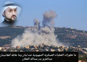 ما تطورات العمليات العسكرية الصهيونية ضد لبنان وما علاقة أفغانستان؟